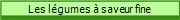 Les lgumes  saveur fine