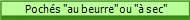  Pochs "au beurre" ou " sec"