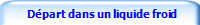  Départ dans un liquide froid