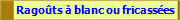 Ragots  blanc ou fricasses