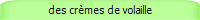 des crmes de volaille